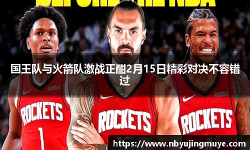 国王队与火箭队激战正酣2月15日精彩对决不容错过