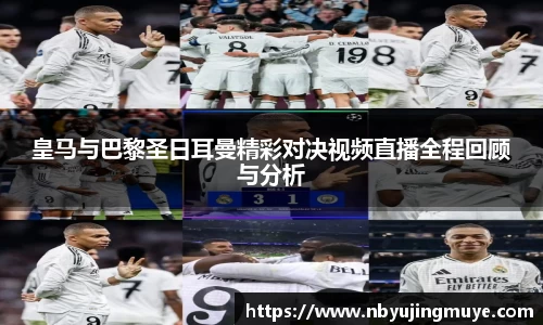 皇马与巴黎圣日耳曼精彩对决视频直播全程回顾与分析