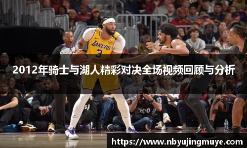 2012年骑士与湖人精彩对决全场视频回顾与分析